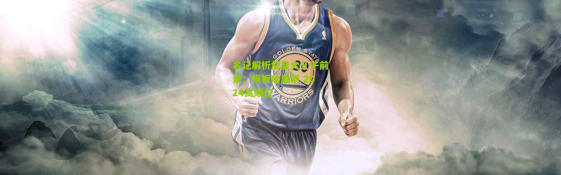 名记解析詹皇大儿子前景：模板哈里斯 2024高顺位