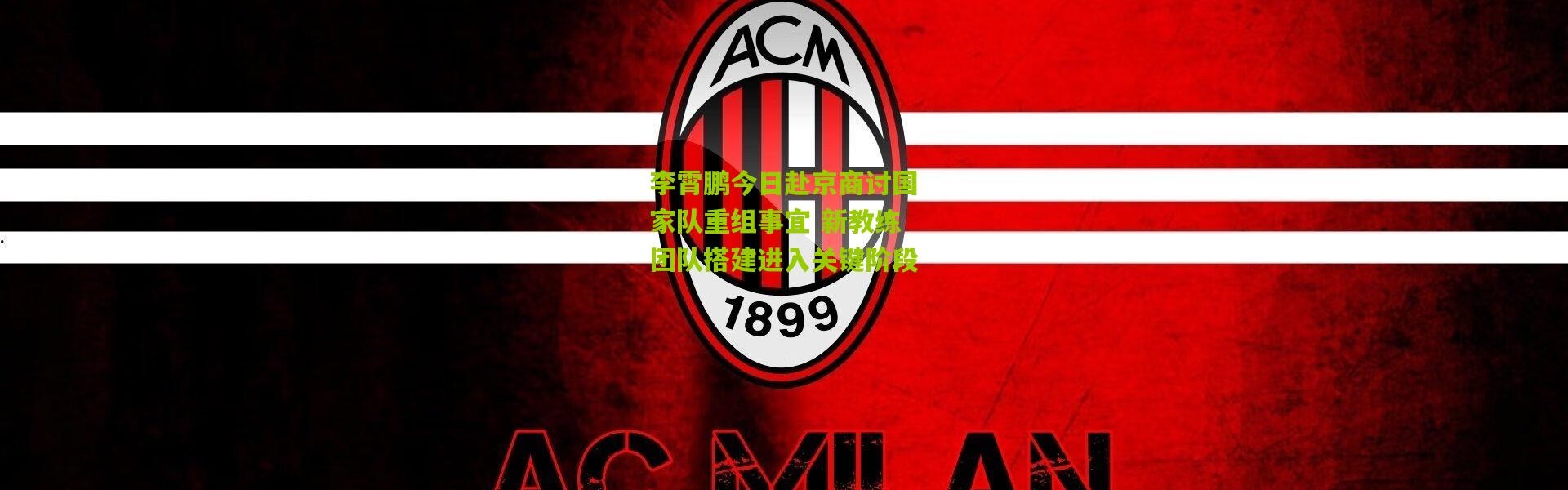 李霄鹏今日赴京商讨国家队重组事宜 新教练团队搭建进入关键阶段