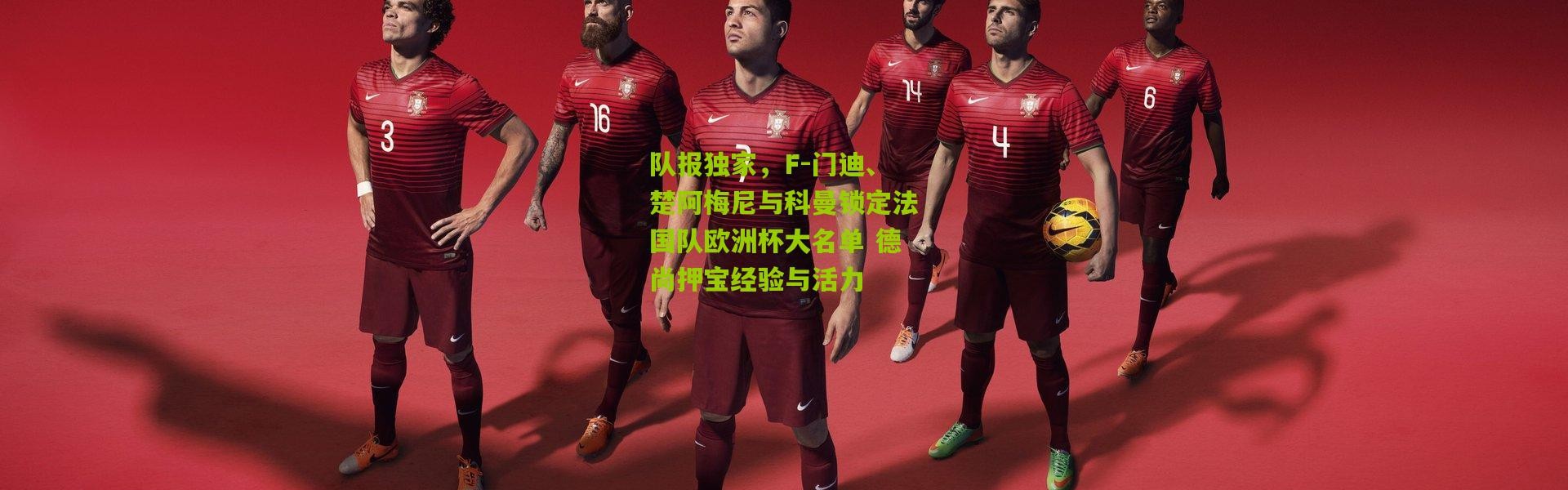 队报独家，F-门迪、楚阿梅尼与科曼锁定法国队欧洲杯大名单 德尚押宝经验与活力