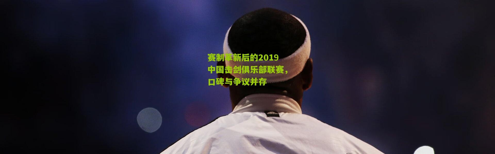 赛制革新后的2019中国击剑俱乐部联赛，口碑与争议并存