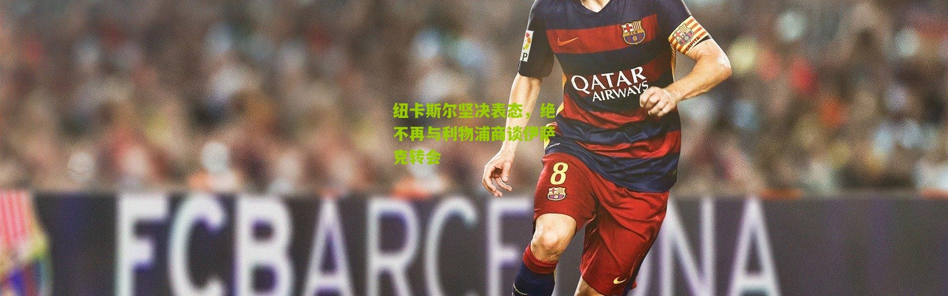 纽卡斯尔坚决表态，绝不再与利物浦商谈伊萨克转会