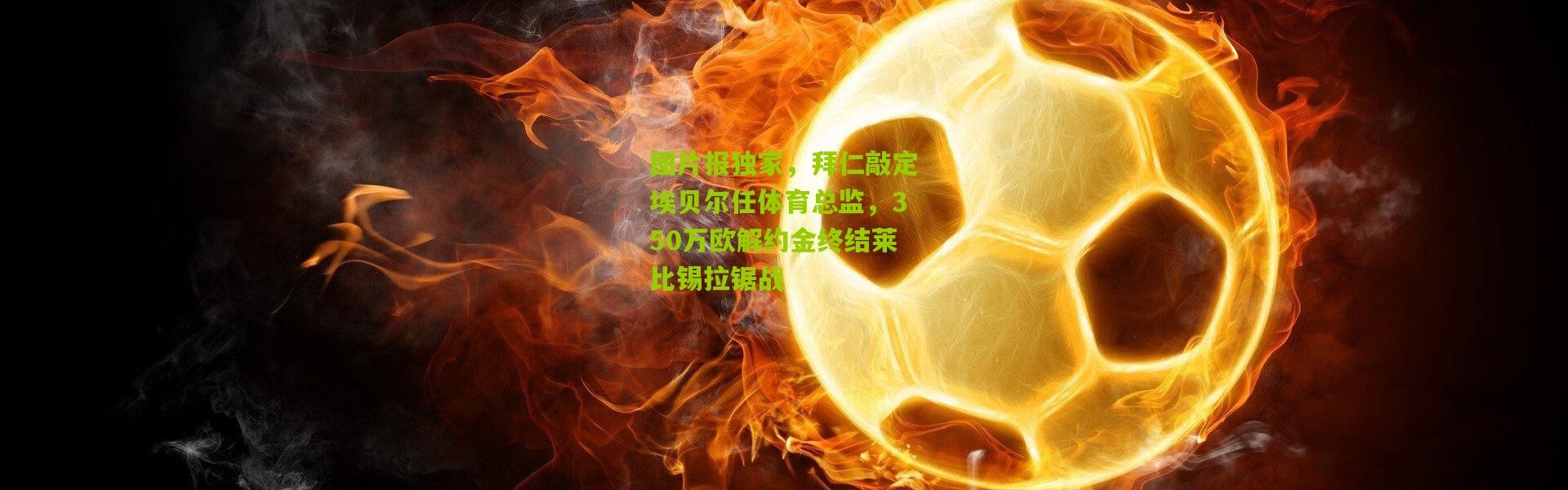 图片报独家，拜仁敲定埃贝尔任体育总监，350万欧解约金终结莱比锡拉锯战