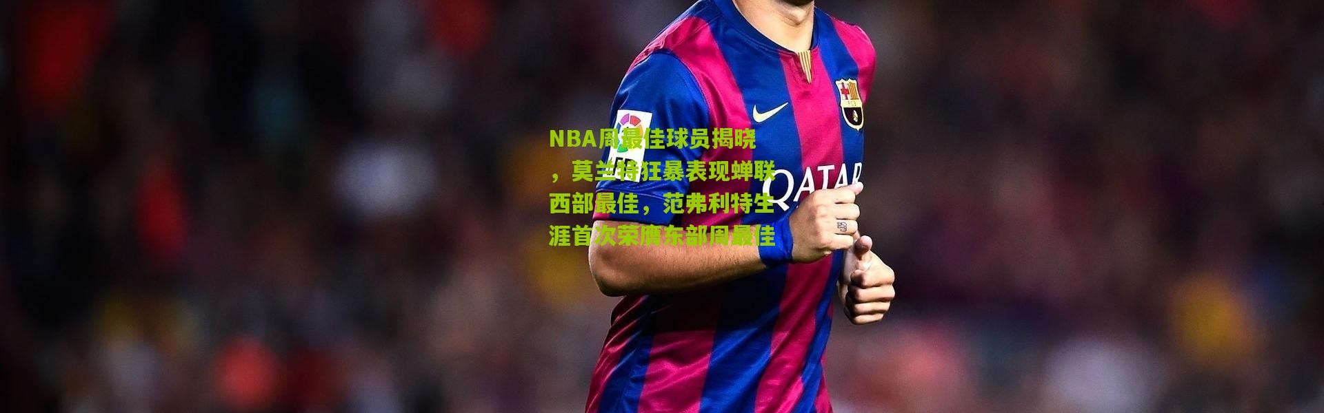 NBA周最佳球员揭晓，莫兰特狂暴表现蝉联西部最佳，范弗利特生涯首次荣膺东部周最佳