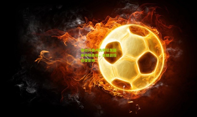 恰尔汗奥卢伤停引发国米中场危机，关键战役恐受影响