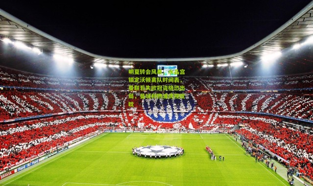 明夏转会风暴，水晶宫锁定沃顿离队时间表，曼联若失欧冠资格恐出局，曼城利物浦虎视眈眈