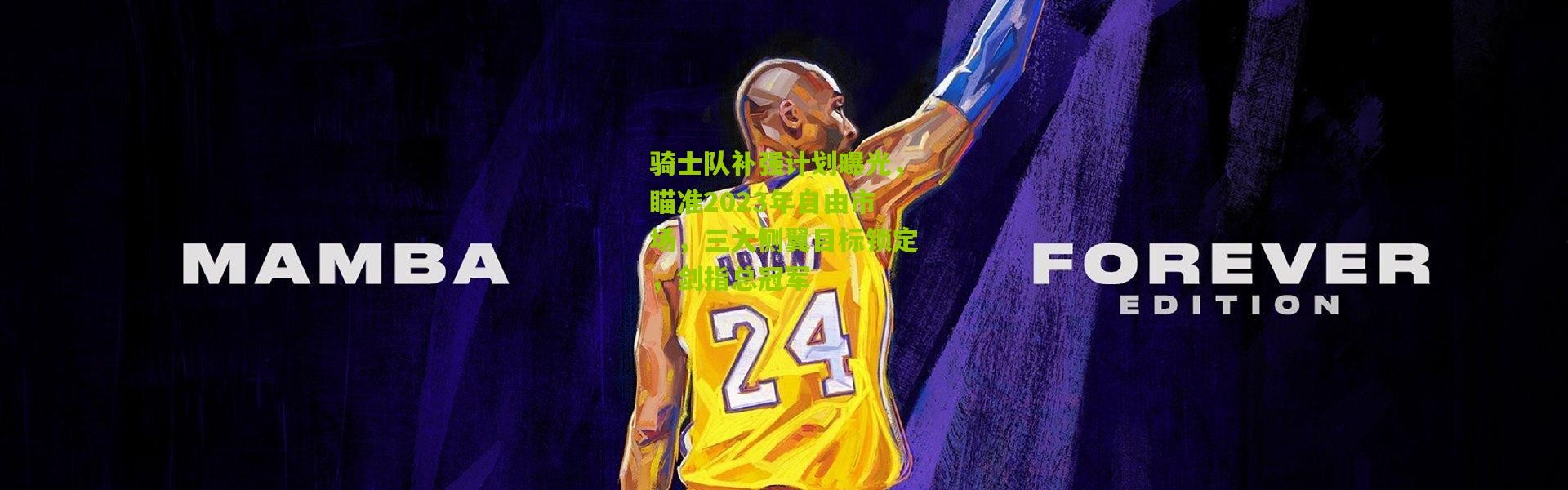 骑士队补强计划曝光，瞄准2023年自由市场，三大侧翼目标锁定，剑指总冠军