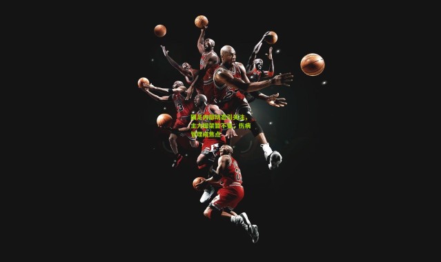 国足内部动态引关注，主力框架暂不变，伤病管理成焦点