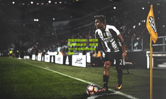 数据奇迹延续！姆巴佩再获顶级评分，连续五年91分诠释何为稳定巅峰