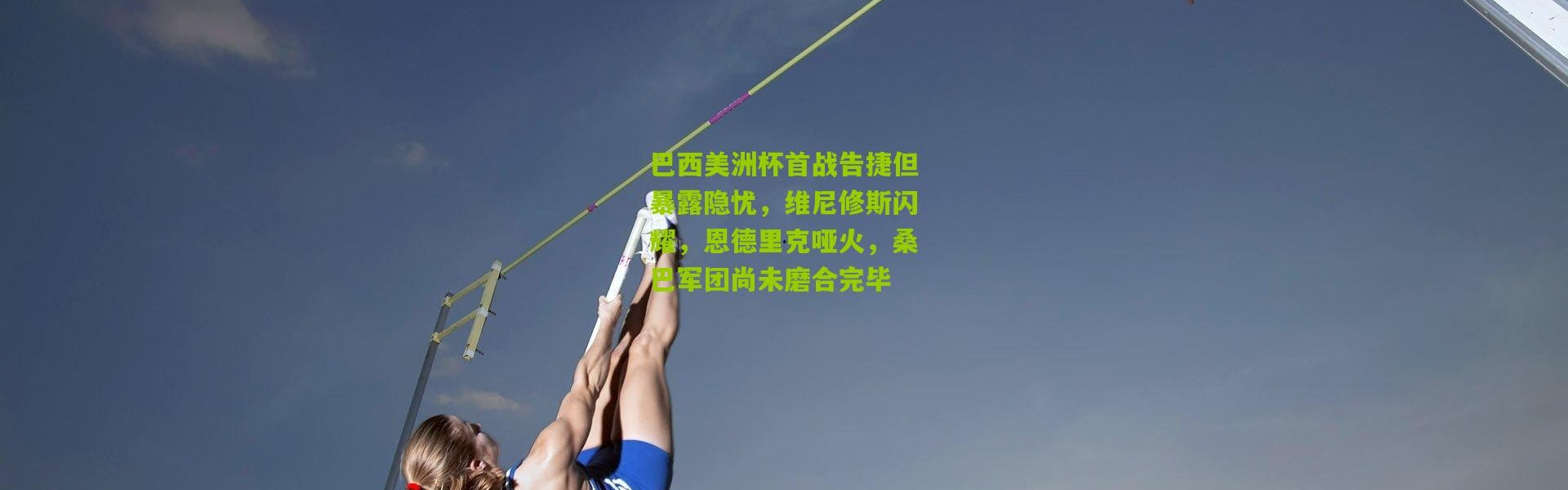 巴西美洲杯首战告捷但暴露隐忧，维尼修斯闪耀，恩德里克哑火，桑巴军团尚未磨合完毕