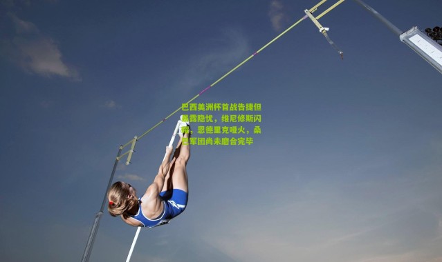 巴西美洲杯首战告捷但暴露隐忧，维尼修斯闪耀，恩德里克哑火，桑巴军团尚未磨合完毕