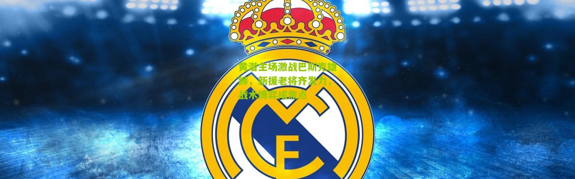 黄潜主场激战巴斯克雄狮，新援老将齐发力，战术博弈成焦点