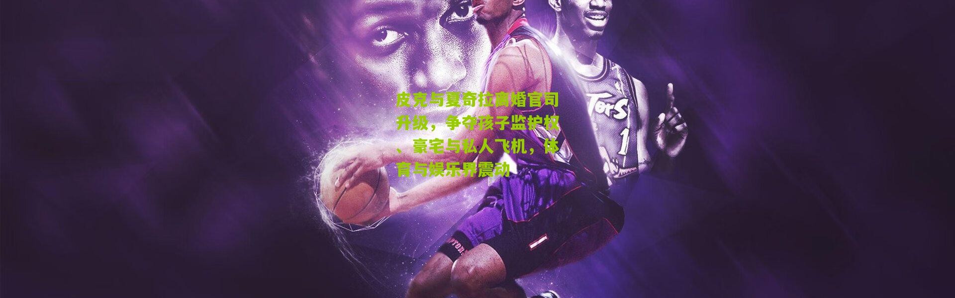 皮克与夏奇拉离婚官司升级，争夺孩子监护权、豪宅与私人飞机，体育与娱乐界震动