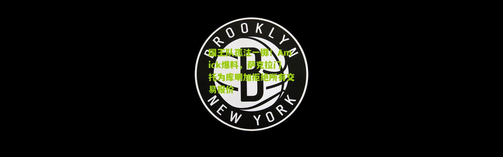 国王队孤注一掷！Amick爆料，萨克拉门托为库明加拒绝所有交易报价