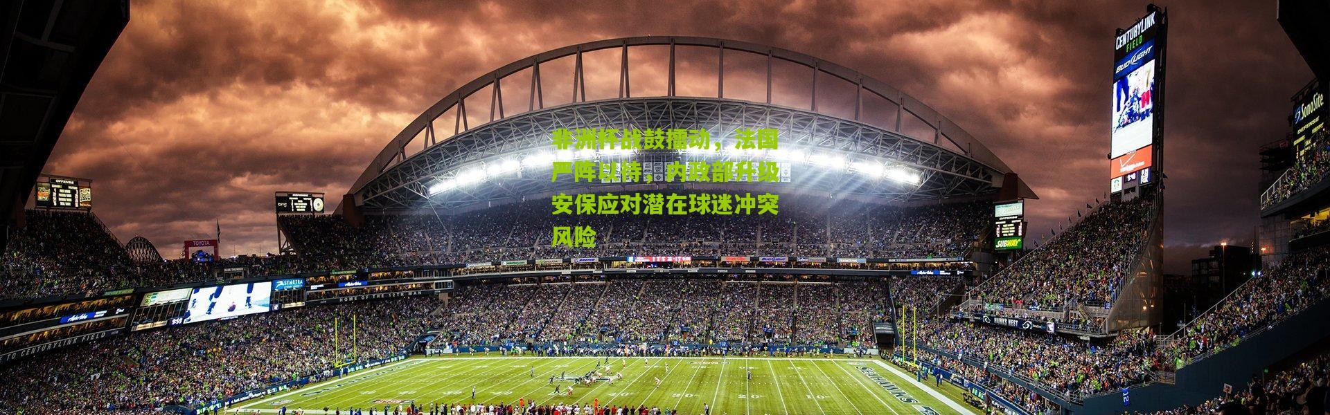 非洲杯战鼓擂动，法国严阵以待，内政部升级安保应对潜在球迷冲突风险