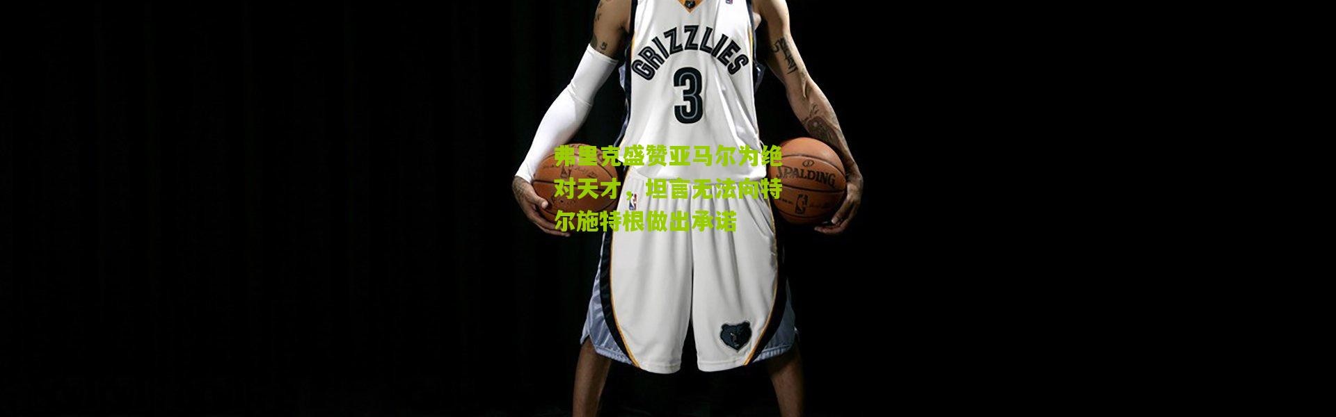 弗里克盛赞亚马尔为绝对天才，坦言无法向特尔施特根做出承诺
