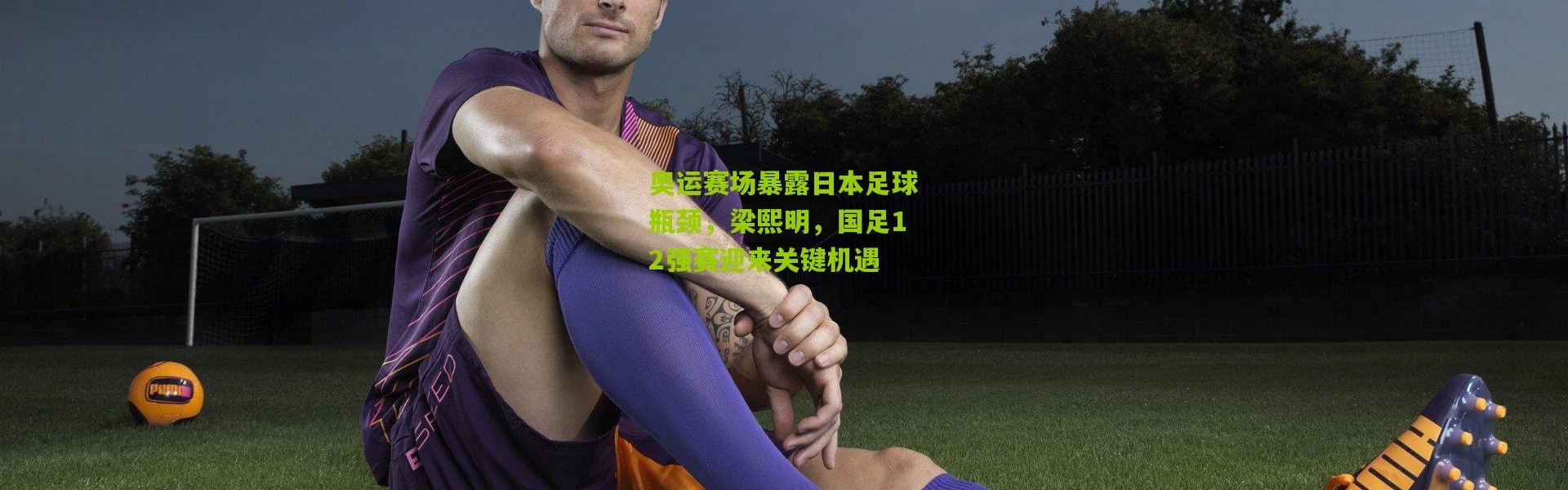奥运赛场暴露日本足球瓶颈，梁熙明，国足12强赛迎来关键机遇