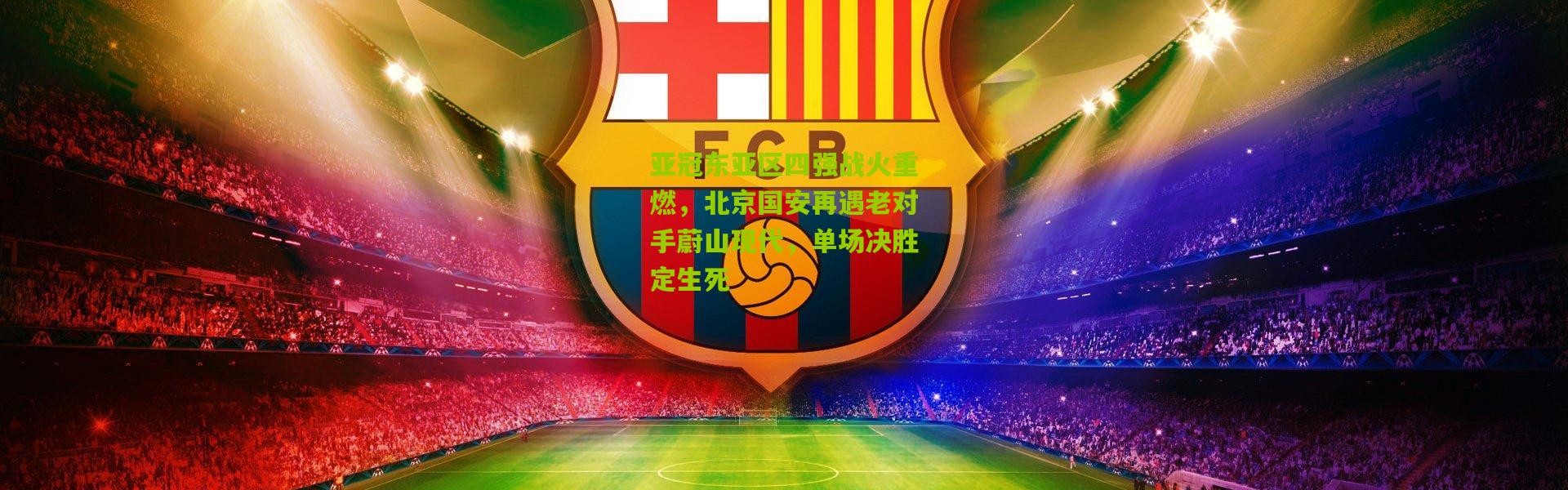 亚冠东亚区四强战火重燃，北京国安再遇老对手蔚山现代，单场决胜定生死