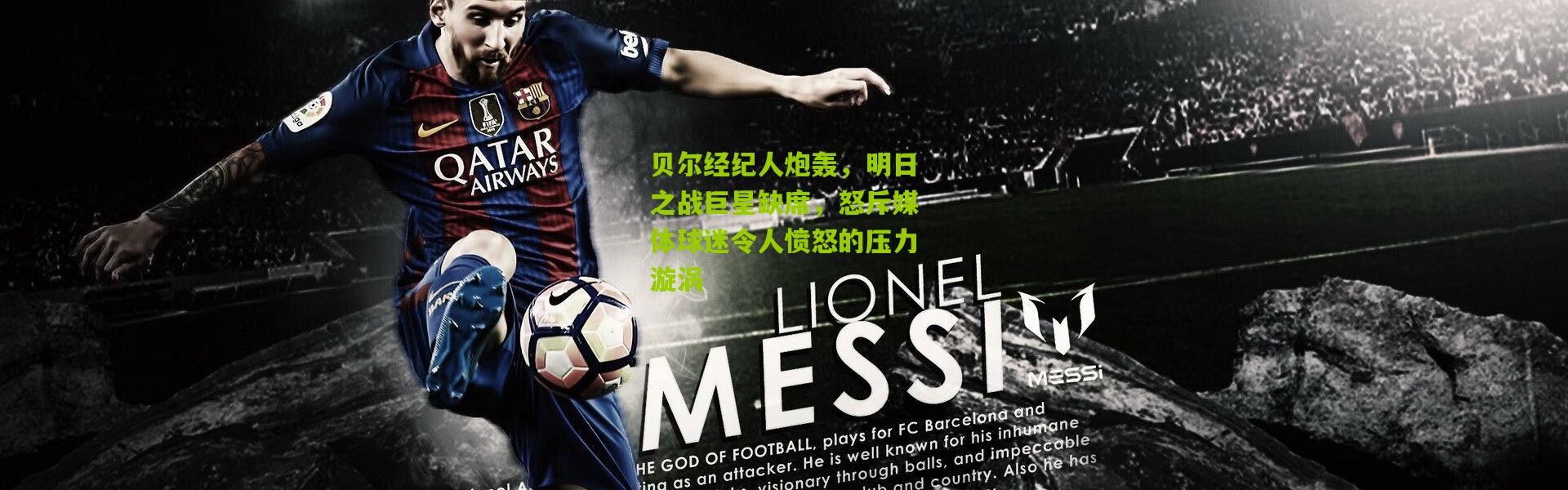 贝尔经纪人炮轰，明日之战巨星缺席，怒斥媒体球迷令人愤怒的压力漩涡