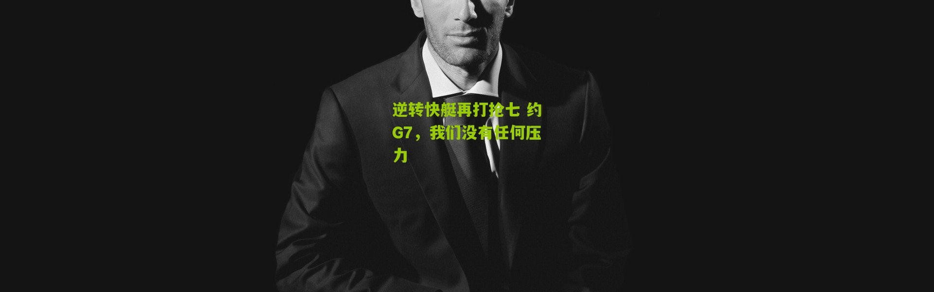逆转快艇再打抢七 约G7，我们没有任何压力