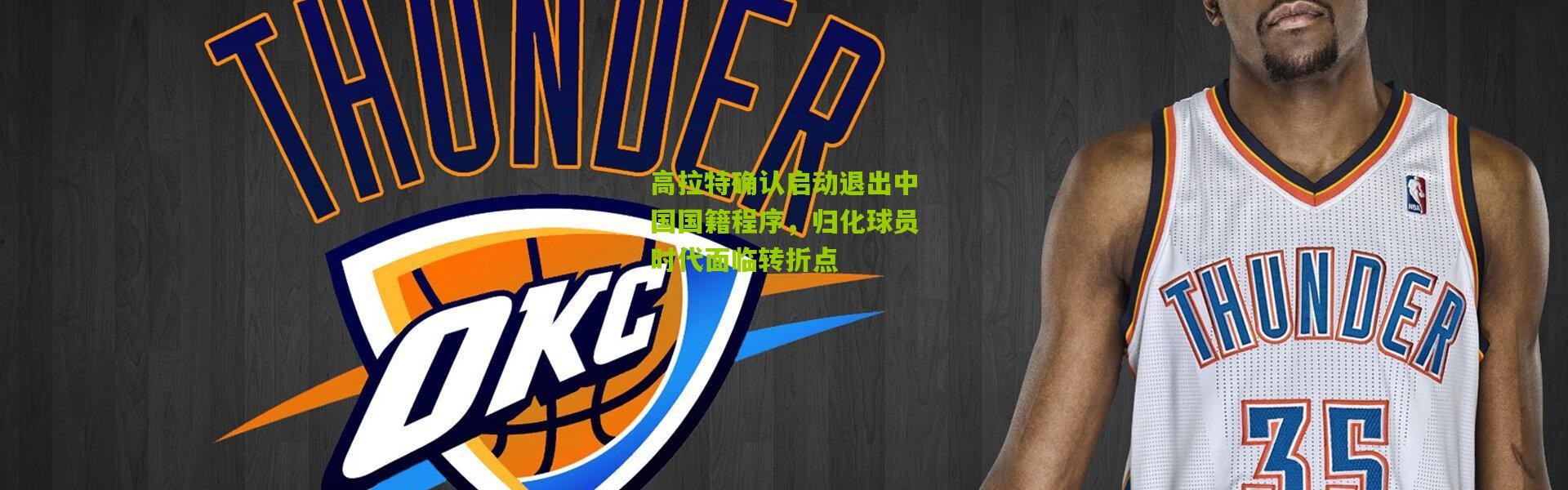 高拉特确认启动退出中国国籍程序，归化球员时代面临转折点