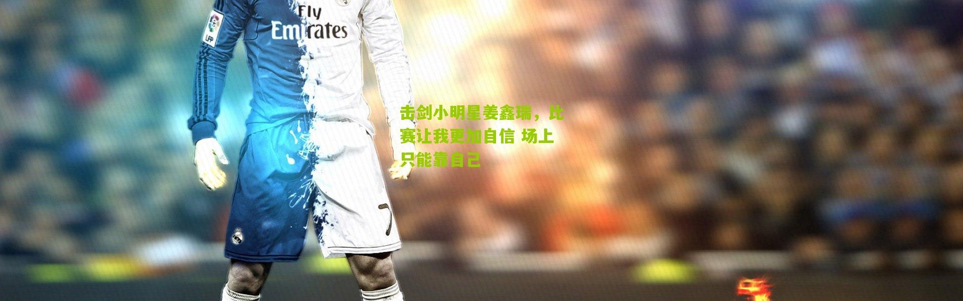 击剑小明星姜鑫瑞，比赛让我更加自信 场上只能靠自己