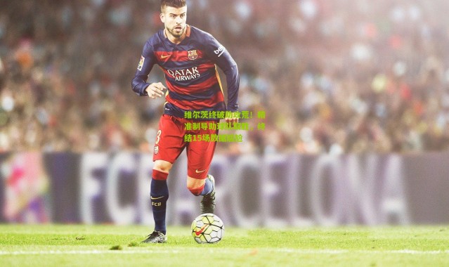 维尔茨终破助攻荒！精准制导助球队取胜，终结15场数据尴尬