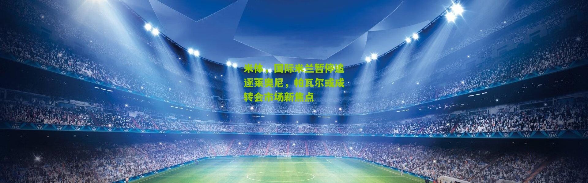 米体，国际米兰暂停追逐莱奥尼，帕瓦尔或成转会市场新焦点