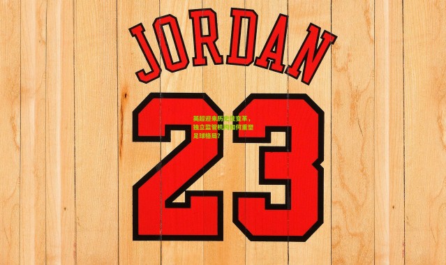 英超迎来历史性变革，独立监管机构如何重塑足球格局？