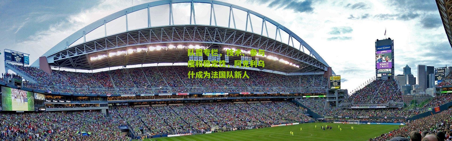 队报专栏，技术、参与度和稳定性，阿克利乌什成为法国队新人