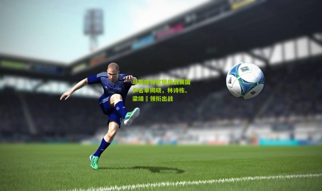 马斯喀特常规挑战赛国乒名单揭晓，林诗栋、梁靖崑领衔出战