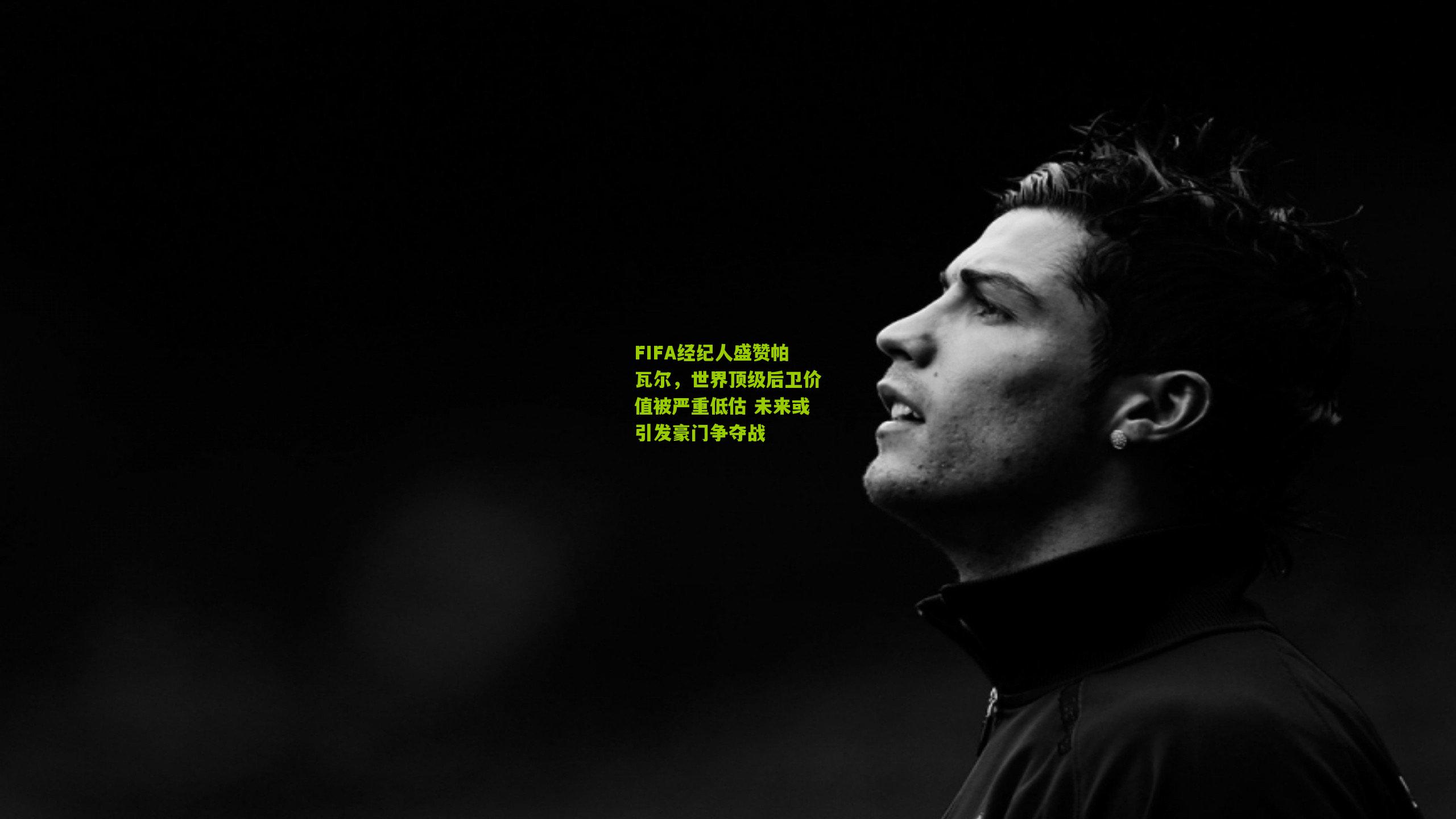 FIFA经纪人盛赞帕瓦尔，世界顶级后卫价值被严重低估 未来或引发豪门争夺战