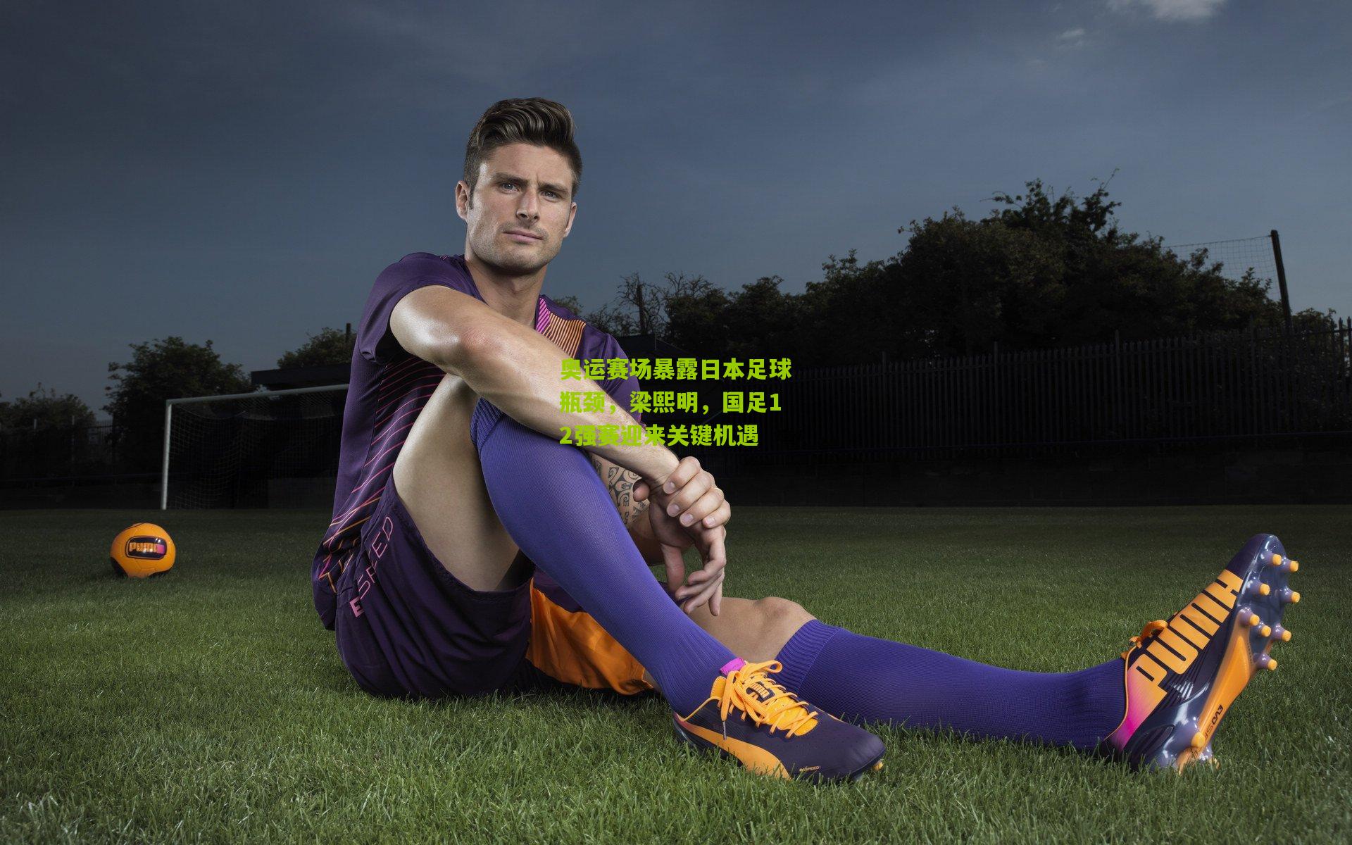 奥运赛场暴露日本足球瓶颈，梁熙明，国足12强赛迎来关键机遇