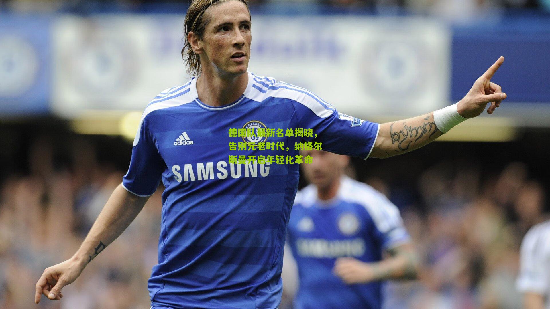 德国队最新名单揭晓,告别元老时代,纳格尔斯曼开启年轻化革命