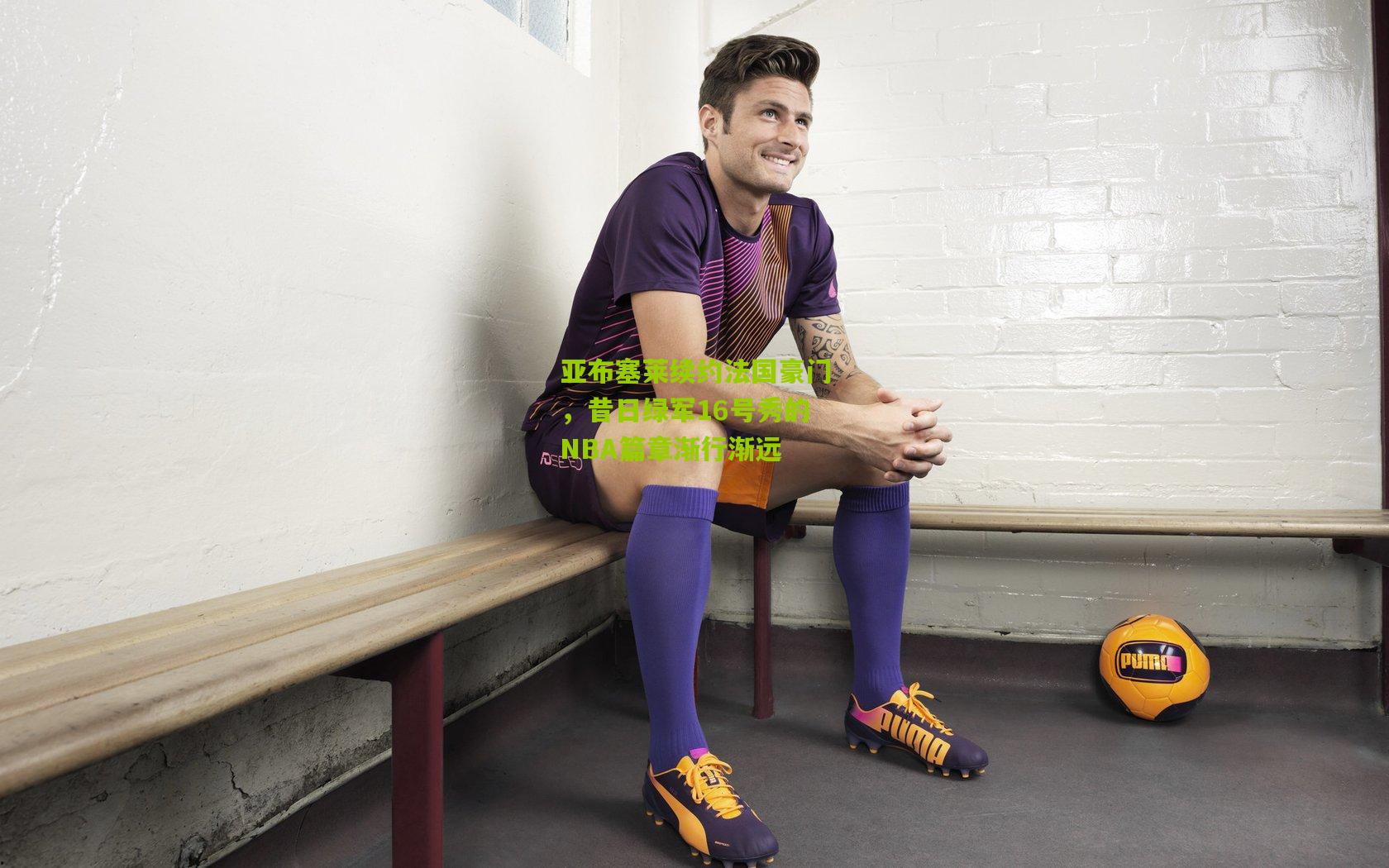 亚布塞莱续约法国豪门，昔日绿军16号秀的NBA篇章渐行渐远