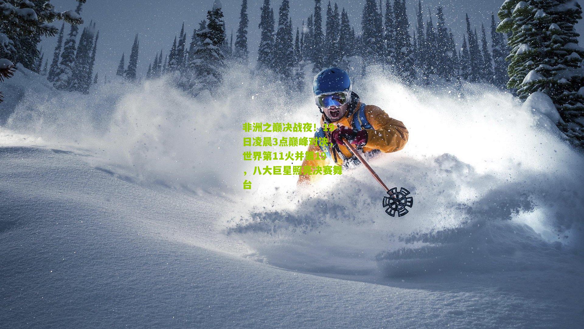 非洲之巅决战夜！19日凌晨3点巅峰对决，世界第11火并第19，八大巨星照亮决赛舞台