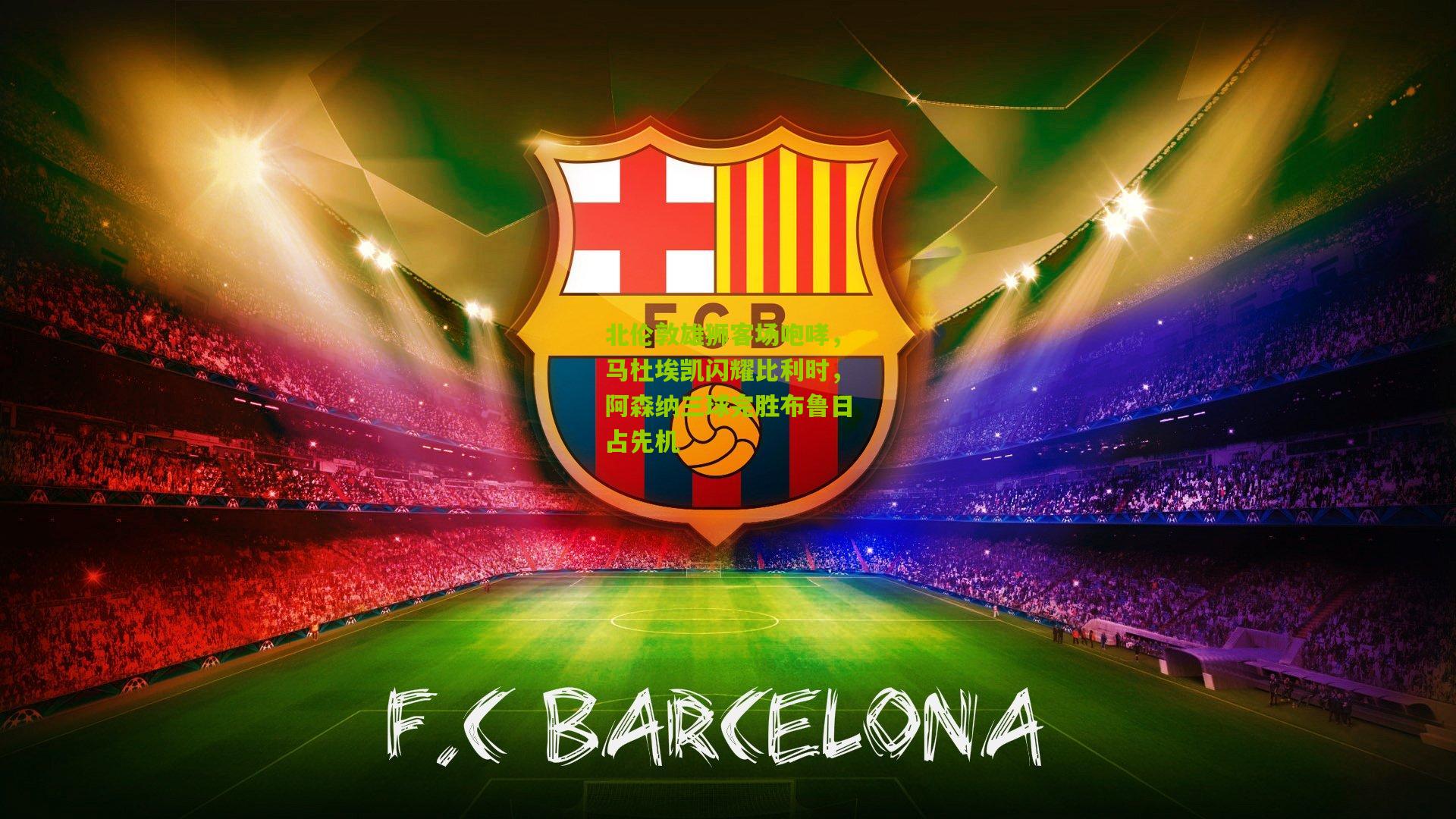 北伦敦雄狮客场咆哮，马杜埃凯闪耀比利时，阿森纳三球完胜布鲁日占先机