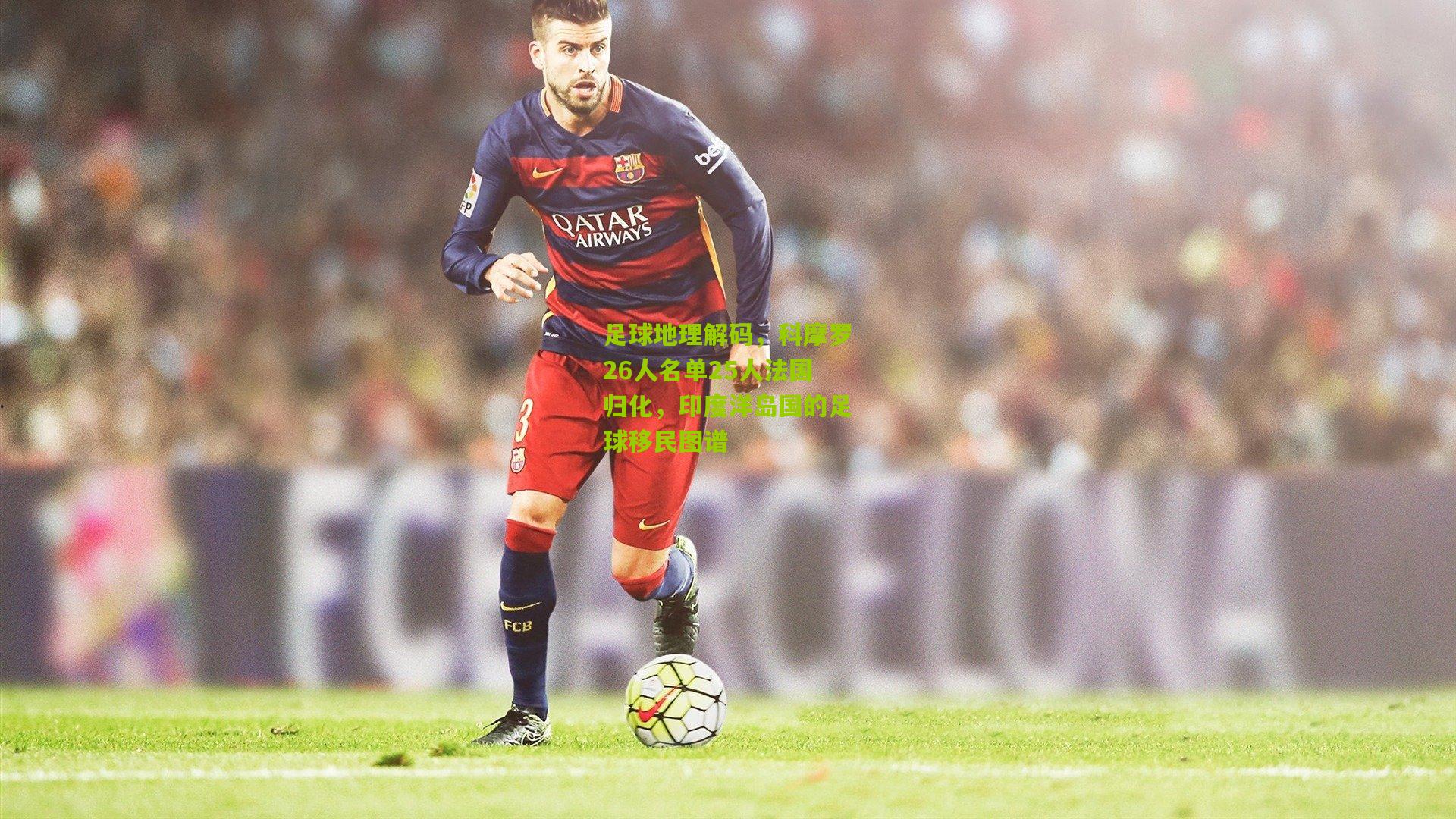 足球地理解码，科摩罗26人名单25人法国归化，印度洋岛国的足球移民图谱