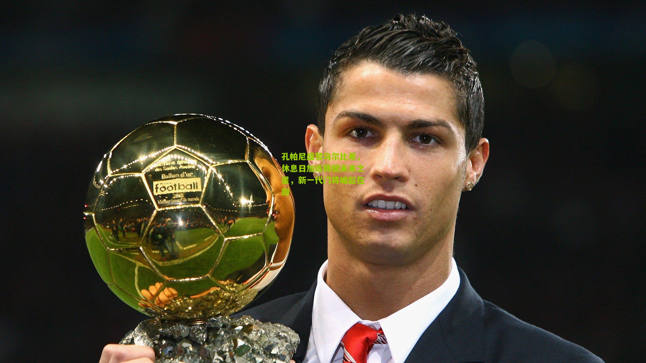 孔帕尼盛赞乌尔比希，休息日加练铸就未来之星，新一代门将崛起在即